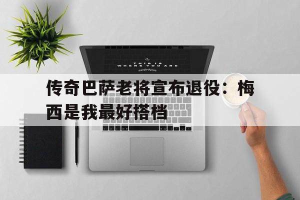 传奇巴萨老将宣布退役:梅西是我最好搭档的简单介绍