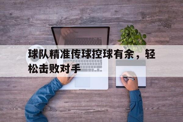球队精准传球控球有余,轻松击败对手的简单介绍