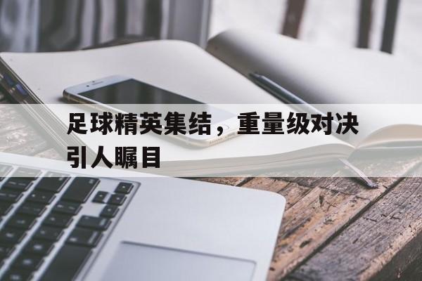 足球精英集结,重量级对决引人瞩目的简单介绍