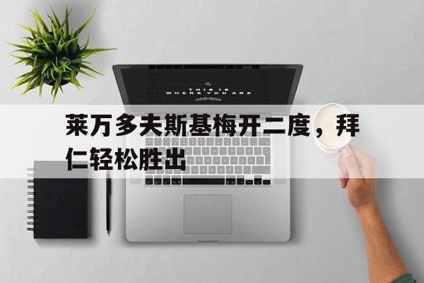 关于莱万多夫斯基梅开二度，拜仁轻松胜出的信息